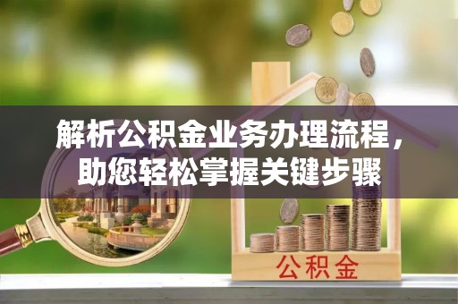 烈屿解析公积金业务办理流程，助您轻松掌握关键步骤
