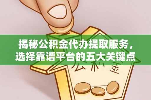 烈屿揭秘公积金代办提取服务，选择靠谱平台的五大关键点