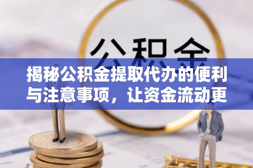 烈屿揭秘公积金提取代办的便利与注意事项，让资金流动更高效