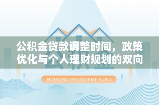 烈屿公积金贷款调整时间，政策优化与个人理财规划的双向考量