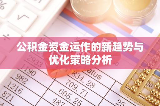 烈屿公积金资金运作的新趋势与优化策略分析