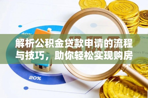 烈屿解析公积金贷款申请的流程与技巧，助你轻松实现购房梦想