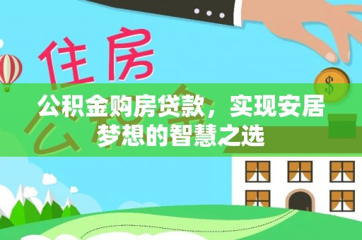 烈屿公积金购房贷款，实现安居梦想的智慧之选