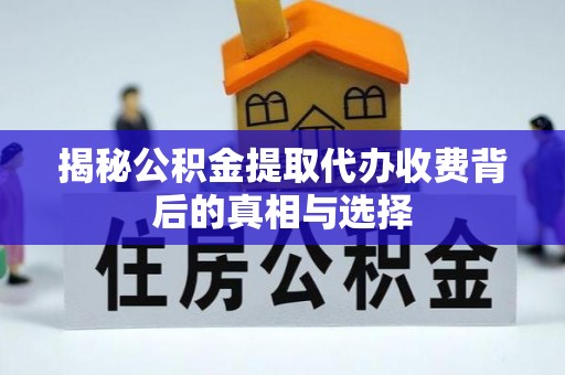 烈屿揭秘公积金提取代办收费背后的真相与选择