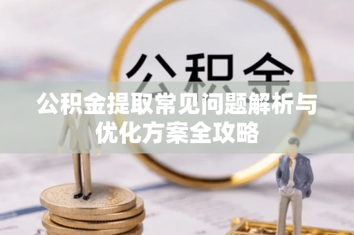 烈屿公积金提取常见问题解析与优化方案全攻略
