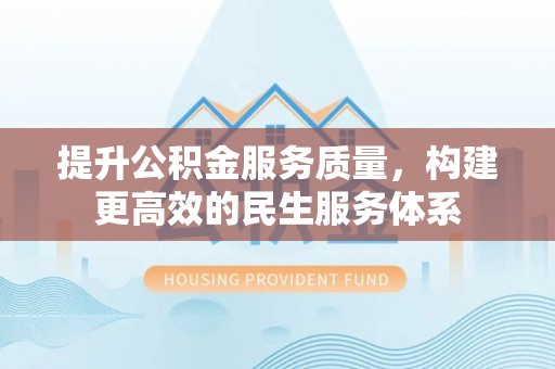 烈屿提升公积金服务质量，构建更高效的民生服务体系