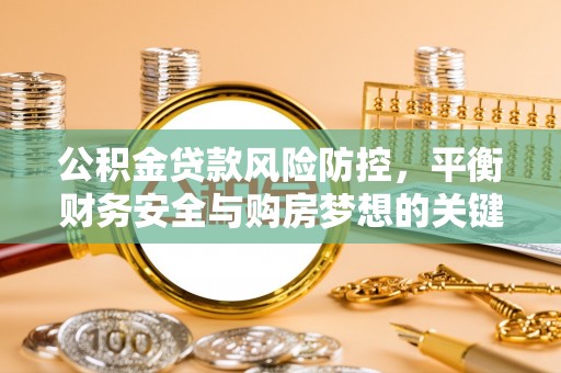 烈屿公积金贷款风险防控，平衡财务安全与购房梦想的关键