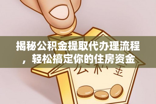 烈屿揭秘公积金提取代办理流程，轻松搞定你的住房资金
