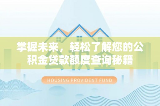 烈屿掌握未来，轻松了解您的公积金贷款额度查询秘籍