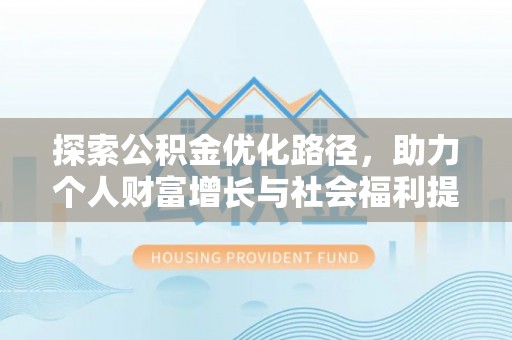 烈屿探索公积金优化路径，助力个人财富增长与社会福利提升