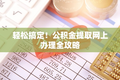 烈屿轻松搞定！公积金提取网上办理全攻略