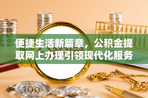 烈屿便捷生活新篇章，公积金提取网上办理引领现代化服务