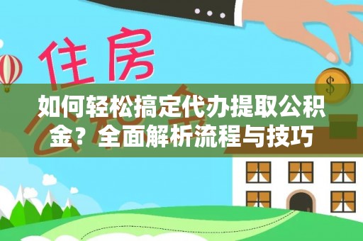 烈屿如何轻松搞定代办提取公积金？全面解析流程与技巧