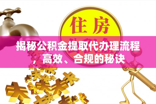 烈屿揭秘公积金提取代办理流程，高效、合规的秘诀