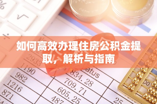 烈屿如何高效办理住房公积金提取，解析与指南