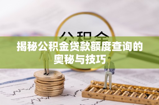 烈屿揭秘公积金贷款额度查询的奥秘与技巧