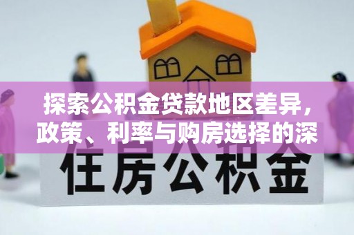 烈屿探索公积金贷款地区差异，政策、利率与购房选择的深度解析
