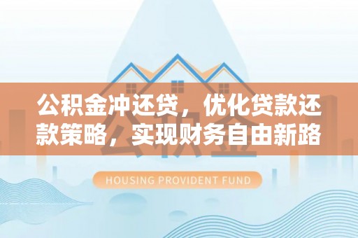 烈屿公积金冲还贷，优化贷款还款策略，实现财务自由新路径