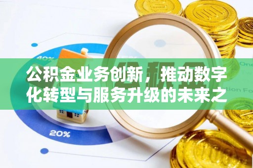 烈屿公积金业务创新，推动数字化转型与服务升级的未来之路