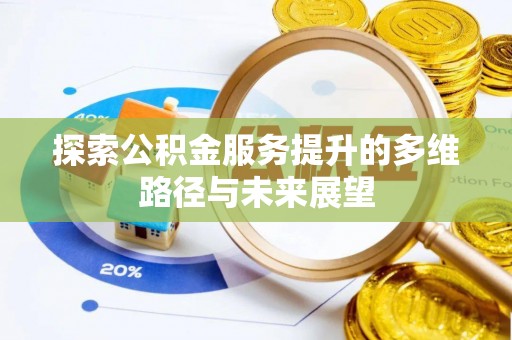 烈屿探索公积金服务提升的多维路径与未来展望
