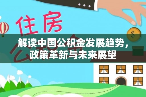 烈屿解读中国公积金发展趋势，政策革新与未来展望