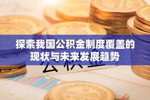 烈屿探索我国公积金制度覆盖的现状与未来发展趋势