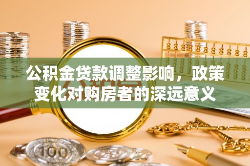 烈屿公积金贷款调整影响，政策变化对购房者的深远意义