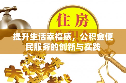 烈屿提升生活幸福感，公积金便民服务的创新与实践