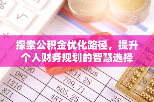 烈屿探索公积金优化路径，提升个人财务规划的智慧选择