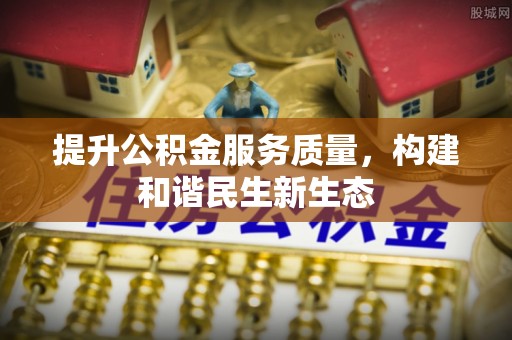 烈屿提升公积金服务质量，构建和谐民生新生态
