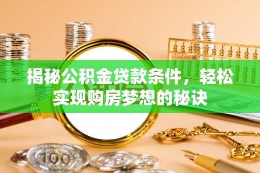 烈屿揭秘公积金贷款条件，轻松实现购房梦想的秘诀