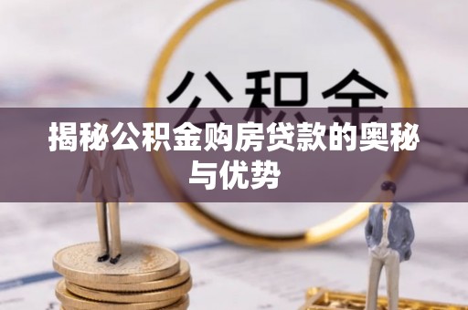 烈屿揭秘公积金购房贷款的奥秘与优势