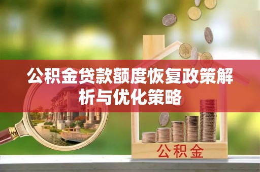 烈屿公积金贷款额度恢复政策解析与优化策略
