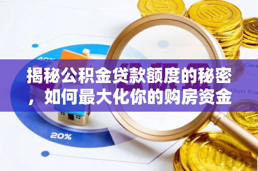 烈屿揭秘公积金贷款额度的秘密，如何最大化你的购房资金