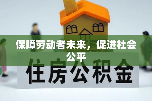 烈屿保障劳动者未来，促进社会公平