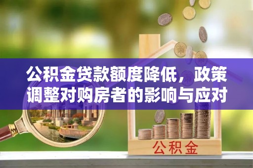 烈屿公积金贷款额度降低，政策调整对购房者的影响与应对策略