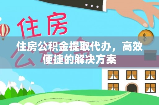 烈屿住房公积金提取代办，高效便捷的解决方案