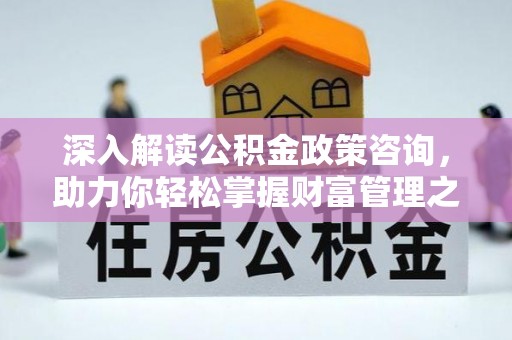 烈屿深入解读公积金政策咨询，助力你轻松掌握财富管理之道