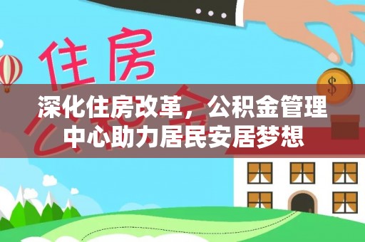 烈屿深化住房改革，公积金管理中心助力居民安居梦想