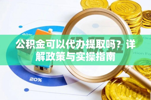 烈屿公积金可以代办提取吗？详解政策与实操指南