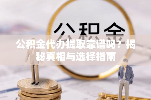 烈屿公积金代办提取靠谱吗？揭秘真相与选择指南