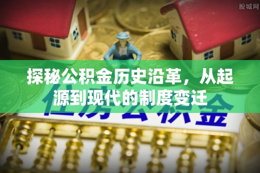 烈屿探秘公积金历史沿革，从起源到现代的制度变迁