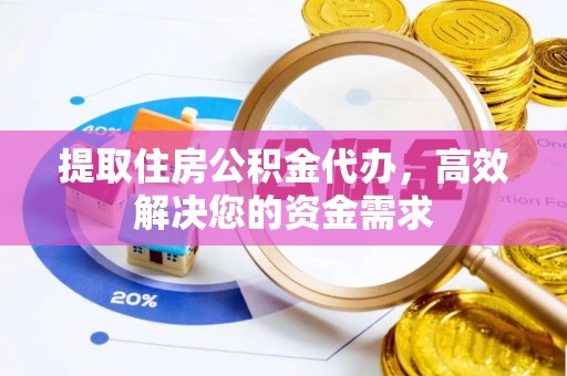 烈屿提取住房公积金代办，高效解决您的资金需求