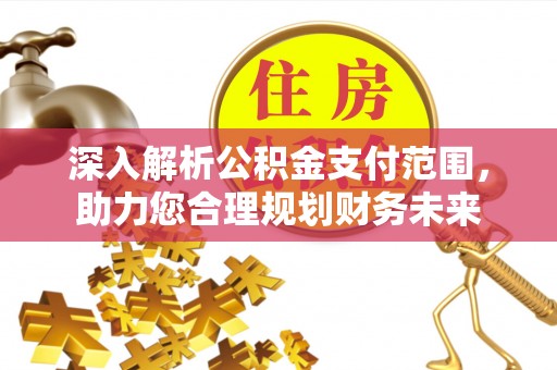 烈屿深入解析公积金支付范围，助力您合理规划财务未来