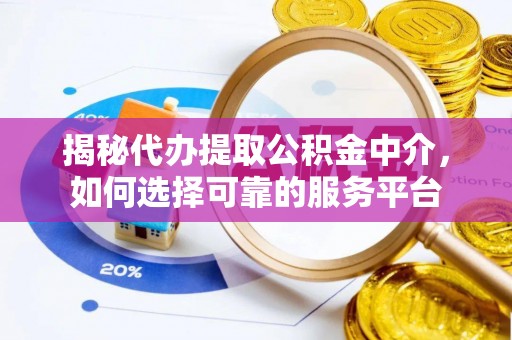 烈屿揭秘代办提取公积金中介，如何选择可靠的服务平台
