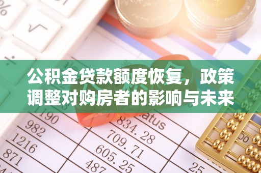 烈屿公积金贷款额度恢复，政策调整对购房者的影响与未来展望