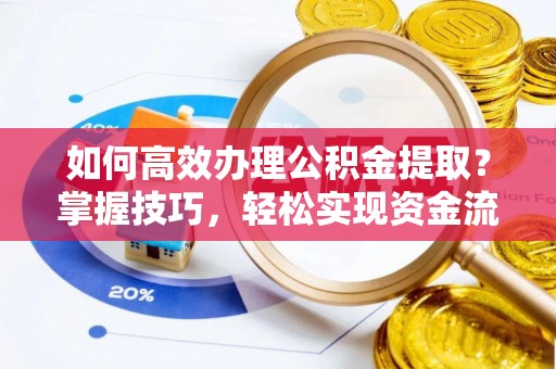 烈屿如何高效办理公积金提取？掌握技巧，轻松实现资金流动