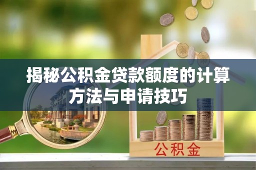 烈屿揭秘公积金贷款额度的计算方法与申请技巧