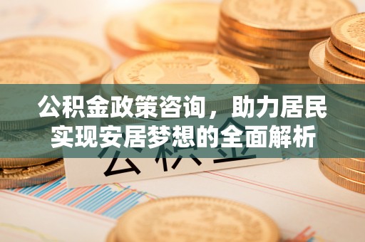 烈屿公积金政策咨询，助力居民实现安居梦想的全面解析