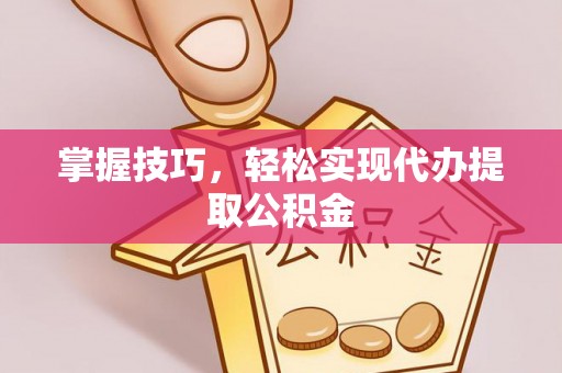 烈屿掌握技巧，轻松实现代办提取公积金